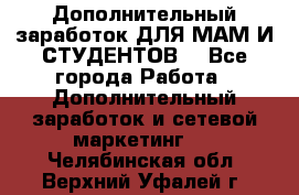 Дополнительный заработок ДЛЯ МАМ И СТУДЕНТОВ. - Все города Работа » Дополнительный заработок и сетевой маркетинг   . Челябинская обл.,Верхний Уфалей г.
